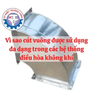 Vì sao cút vuông được sử dụng đa dạng trong các hệ thống điều hoà không khí