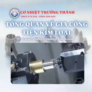 tổng quan về gia công tiện kim loại
