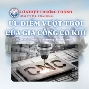 Ưu điểm vượt trội của gia công cơ khí